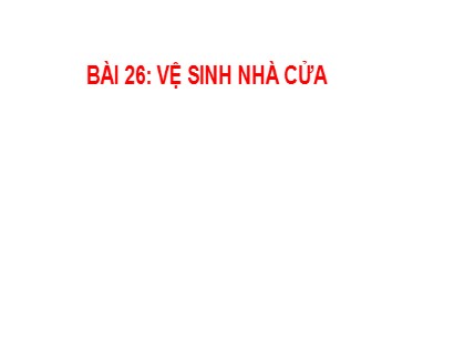 Bài giảng Hoạt động trải nghiệm 1 (Cánh diều) - Tuần 26 - Bài 26: Vệ sinh nhà cửa