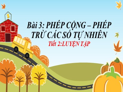 Bài giảng môn Toán Lớp 6 (Cánh diều) - Chuyên đề 1: Số tự nhiên - Bài 3: Phép cộng-phép trừ các số tự nhiên - Tiết 2: Luyện tập