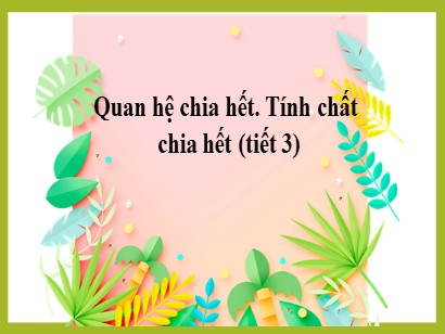 Bài giảng môn Toán Lớp 6 (Cánh diều) - Chuyên đề 1: Số tự nhiên - Bài 7: Quan hệ chia hết. Tính chất chia hết (Tiết 3)