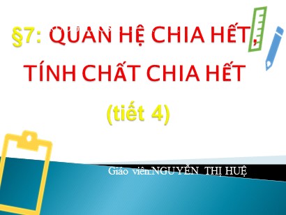 Bài giảng môn Toán Lớp 6 (Cánh diều) - Chuyên đề 1: Số tự nhiên - Bài 7: Quan hệ chia hết. Tính chất chia hết (Tiết 4) - Nguyễn Thị Huệ