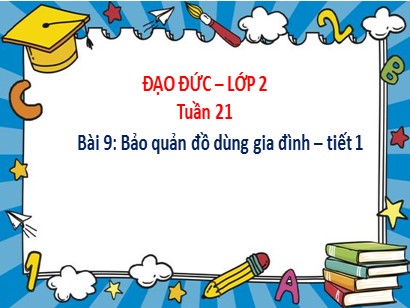 Bài giảng Đạo đức 2 (Cánh diều) - Bài 9: Bảo quản đồ dùng gia đình (Tiết 1)