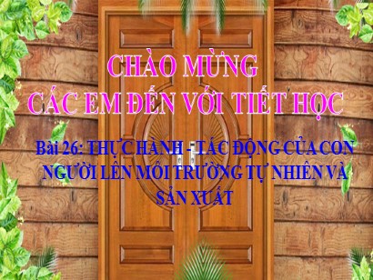 Bài giảng Địa lí 6 (Cánh diều) - Bài 26: Thực hành: Tác động của con người lên môi trường tự nhiên và sản xuất