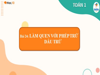 Bài giảng Toán 1 (Cánh diều) - Tuần 10 - Bài 24: Làm quen với phép trừ dấu trừ