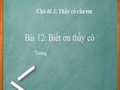 Bài giảng Hoạt động trải nghiệm 1 (Cánh diều) - Chủ đề 3: Thầy cô của em - Bài 12: Biết ơn thầy cô