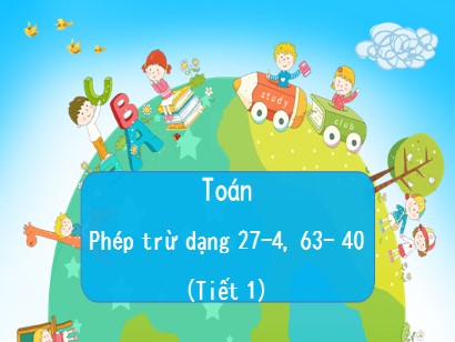 Bài giảng Toán học 1 (Cánh diều) - Bài 64: Phép trừ dạng 27-4, 63-40 (Tiết 1)