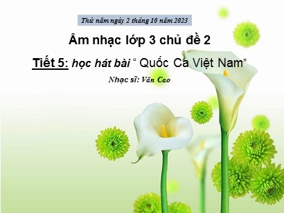 Bài giảng Âm nhạc Lớp 3 (Cánh diều) - Tiết 5: Học hát bài Quốc Ca Việt Nam - Năm học 2023-2024