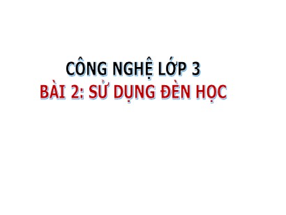 Bài giảng Công nghệ 3 (Cánh diều) - Bài 2: Sử dụng đèn học