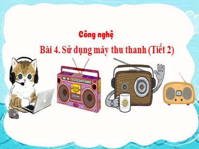 Bài giảng Công nghệ 3 (Cánh diều) - Bài 4: Sử dụng máy thu thanh (Tiết 2)