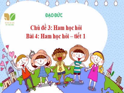 Bài giảng Đạo đức 3 (Kết nối tri thức với cuộc sống) - Chủ đề 3: Ham học hỏi - Bài 4: Ham học hỏi (Tiết 1)