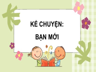 Bài giảng Tiếng Việt 3 (Cánh diều) - Bài 18: Bạn bè bốn phương - Kể chuyện: Bạn mới