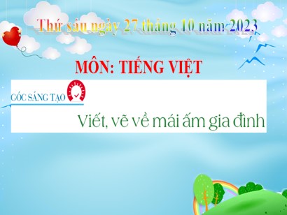 Bài giảng Tiếng Việt 3 (Cánh diều) - Bài 4: Mái ấm gia đình - Góc sáng tạo: Viết, vẽ về mái ấm gia đình - Năm học 2023-2024