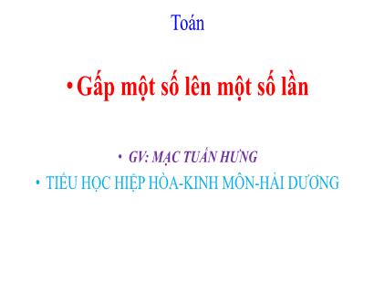 Bài giảng Toán 3 (Cánh diều) - Bài: Gấp một số lên một số lần - Mạc Tuấn Hưng