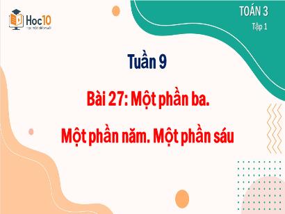 Bài giảng Toán 3 (Cánh diều) - Tuần 9, Bài 27: Một phần ba. Một phần năm. Một phần sáu